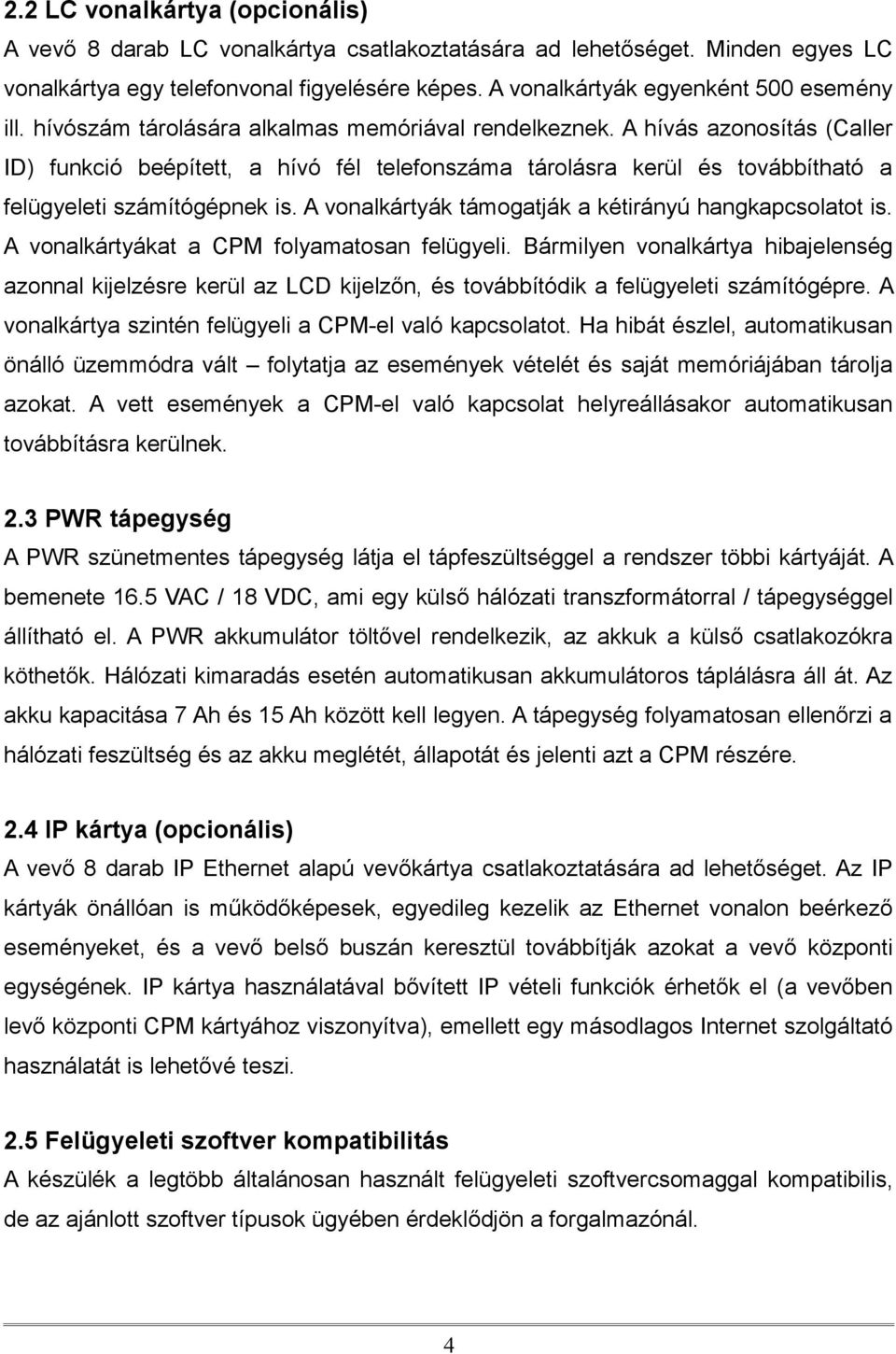 A hívás azonosítás (Caller ID) funkció beépített, a hívó fél telefonszáma tárolásra kerül és továbbítható a felügyeleti számítógépnek is. A vonalkártyák támogatják a kétirányú hangkapcsolatot is.