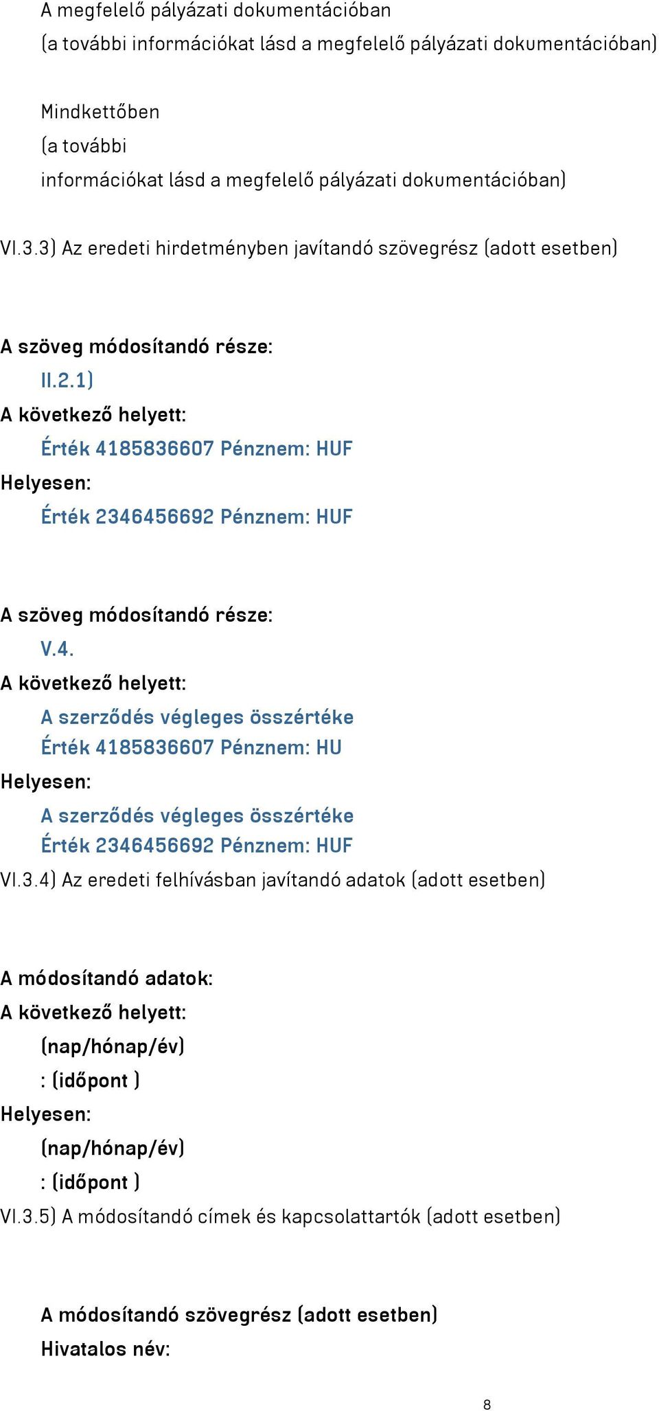 1) A következő helyett: Érték 4185836607 Pénznem: HUF Helyesen: Érték 2346456692 Pénznem: HUF A szöveg módosítandó része: V.4. A következő helyett: A szerződés végleges összértéke Érték 4185836607 Pénznem: HU Helyesen: A szerződés végleges összértéke Érték 2346456692 Pénznem: HUF VI.