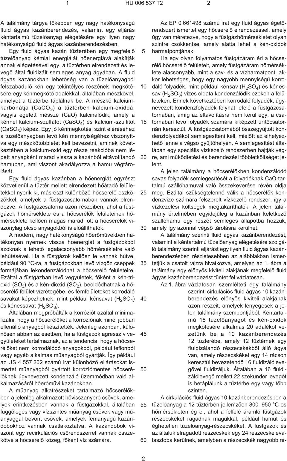 Egy fluid ágyas kazán tûzterében egy megfelelõ tüzelõanyag kémiai energiáját hõenergiává alakítják annak elégetésével egy, a tûztérben elrendezett és levegõ által fluidizált semleges anyag ágyában.