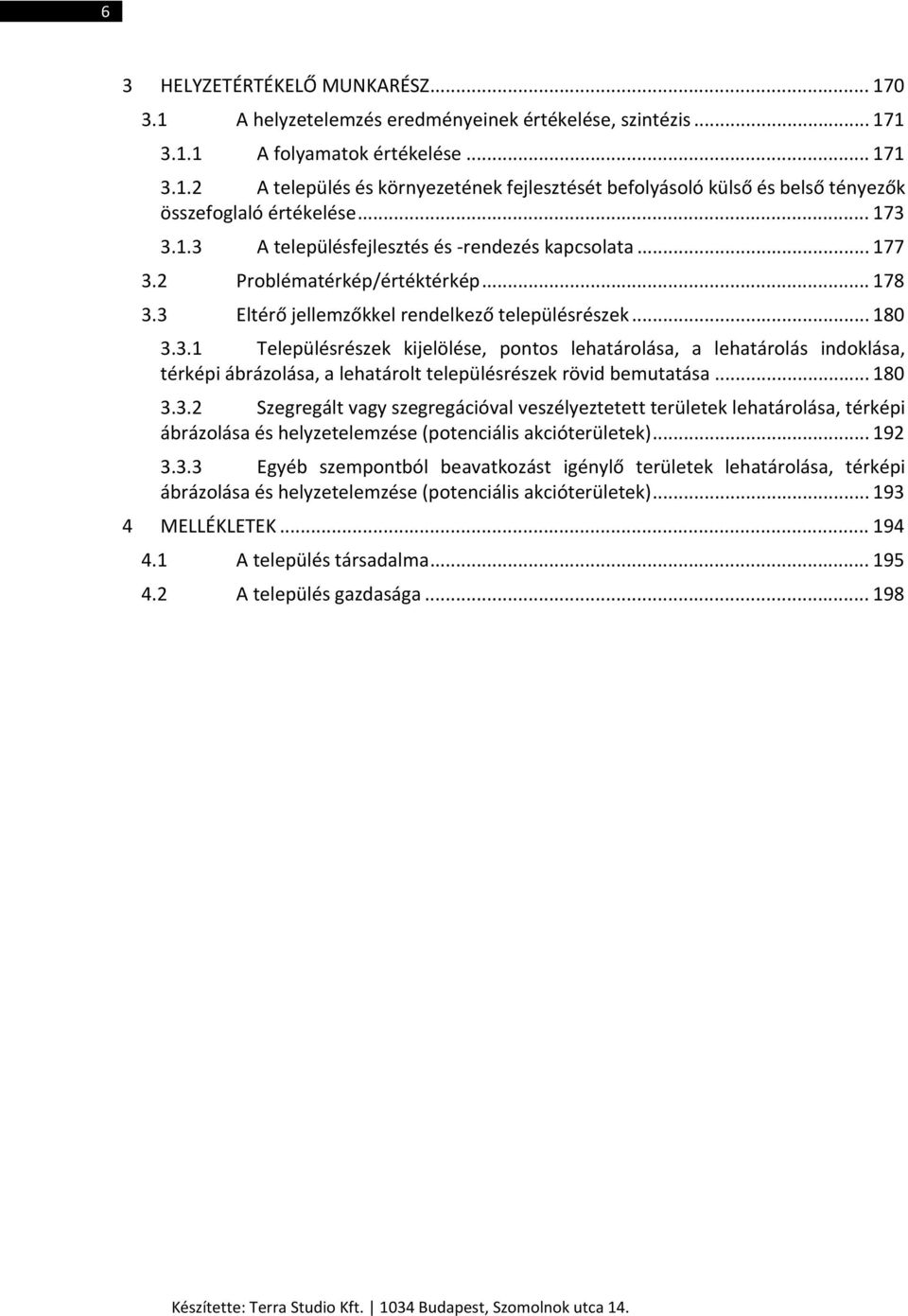 .. 180 3.3.2 Szegregált vagy szegregációval veszélyeztetett területek lehatárolása, térképi ábrázolása és helyzetelemzése (potenciális akcióterületek)... 192 3.3.3 Egyéb szempontból beavatkozást igénylő területek lehatárolása, térképi ábrázolása és helyzetelemzése (potenciális akcióterületek).