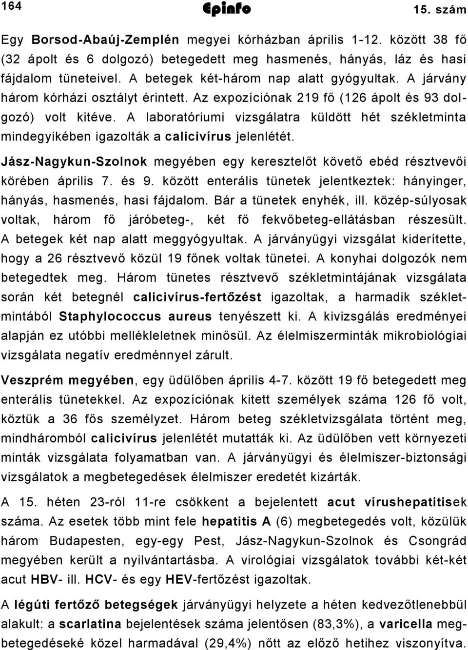 A laboratóriumi vizsgálatra küldött hét székletminta mindegyikében igazolták a calicivírus jelenlétét. JászNagykunSzolnok megyében egy keresztelőt követő ebéd résztvevői körében április 7. és 9.