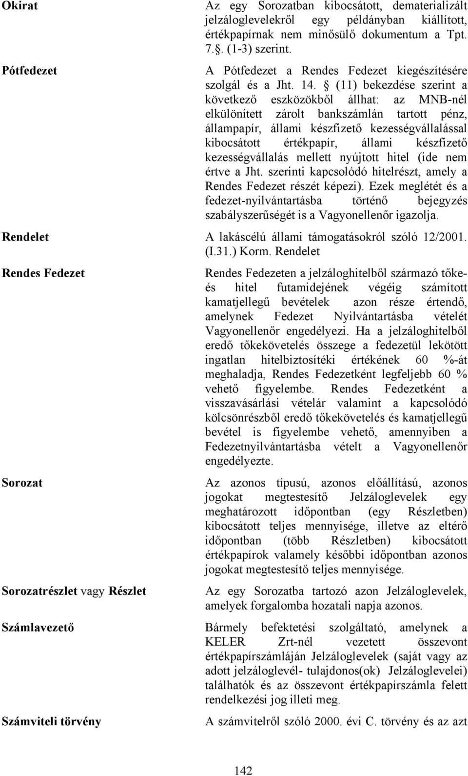 (11) bekezdése szerint a következő eszközökből állhat: az MNB-nél elkülönített zárolt bankszámlán tartott pénz, állampapír, állami készfizető kezességvállalással kibocsátott értékpapír, állami