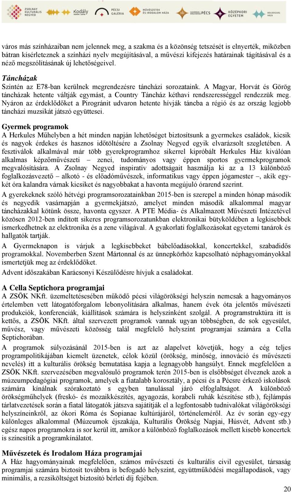 A Magyar, Horvát és Görög táncházak hetente váltják egymást, a Country Táncház kéthavi rendszerességgel rendezzük meg.