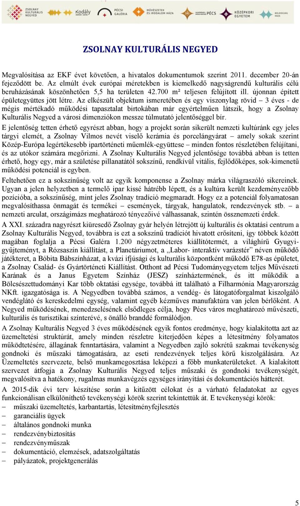 Az elkészült objektum ismeretében és egy viszonylag rövid 3 éves - de mégis mértékadó működési tapasztalat birtokában már egyértelműen látszik, hogy a Zsolnay Kulturális Negyed a városi dimenziókon