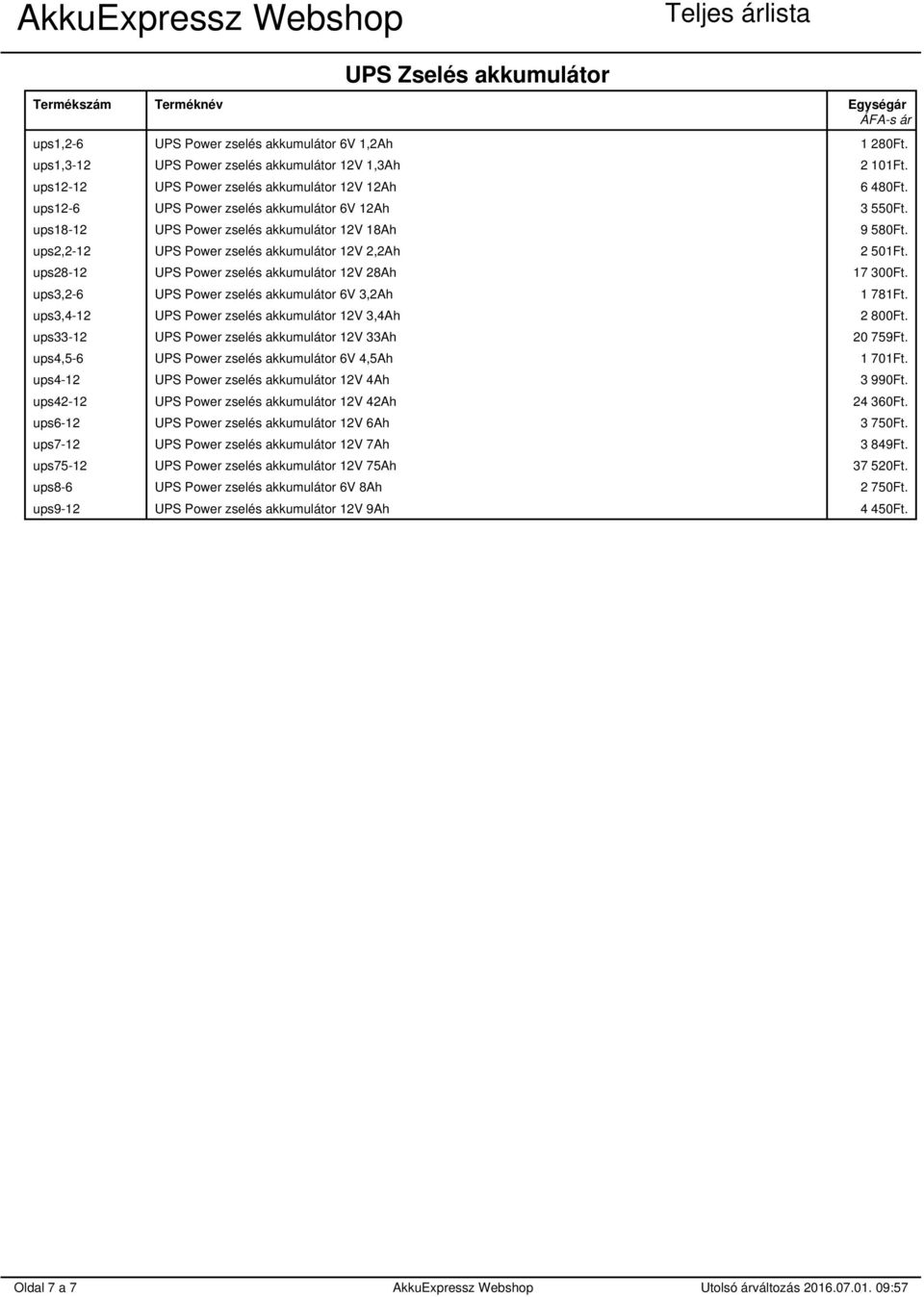 ups28-12 UPS Power zselés akkumulátor 12V 28Ah 17 300Ft. ups3,2-6 UPS Power zselés akkumulátor 6V 3,2Ah 1 781Ft. ups3,4-12 UPS Power zselés akkumulátor 12V 3,4Ah 2 800Ft.