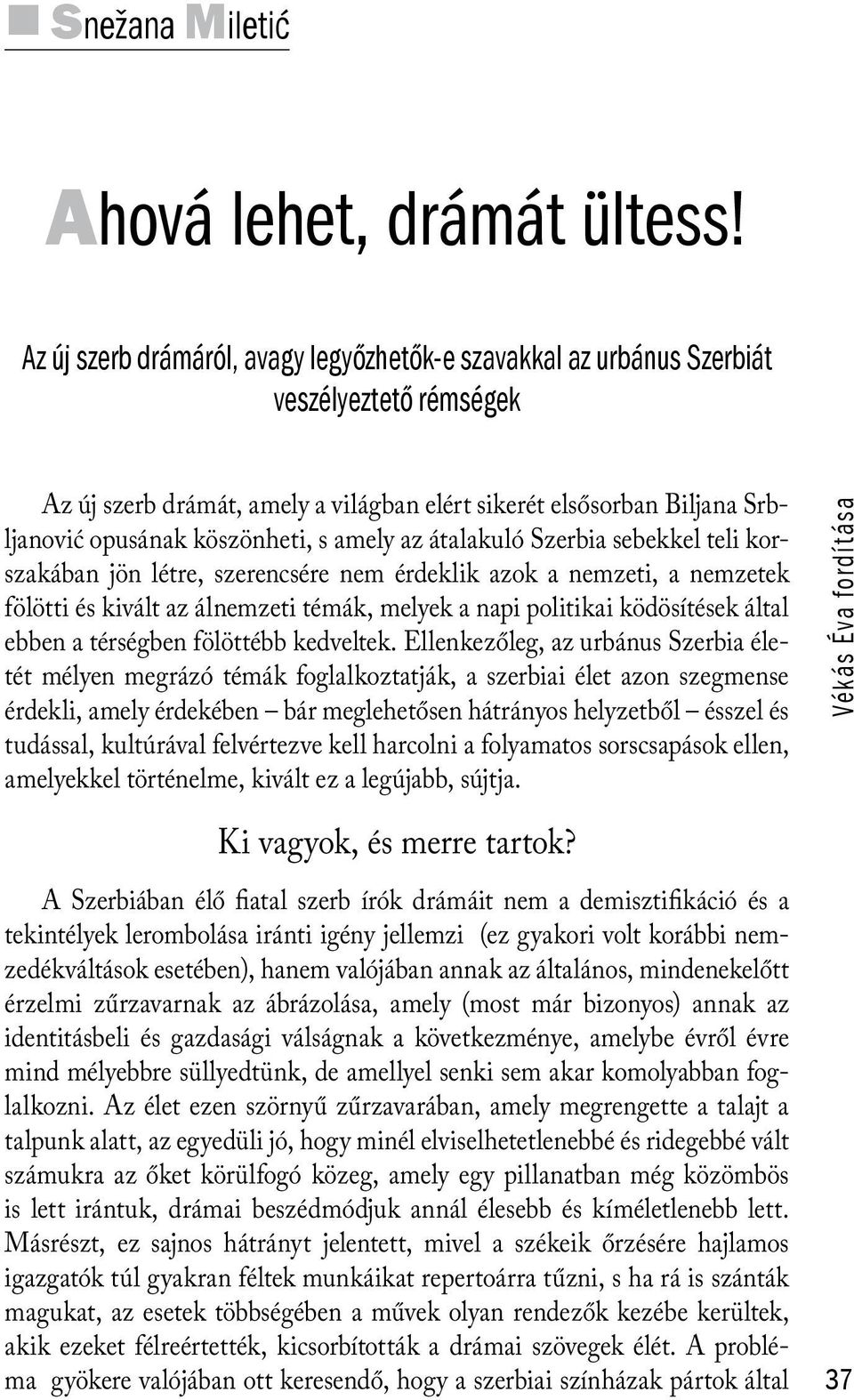 amely az átalakuló Szerbia sebekkel teli korszakában jön létre, szerencsére nem érdeklik azok a nemzeti, a nemzetek fölötti és kivált az álnemzeti témák, melyek a napi politikai ködösítések által