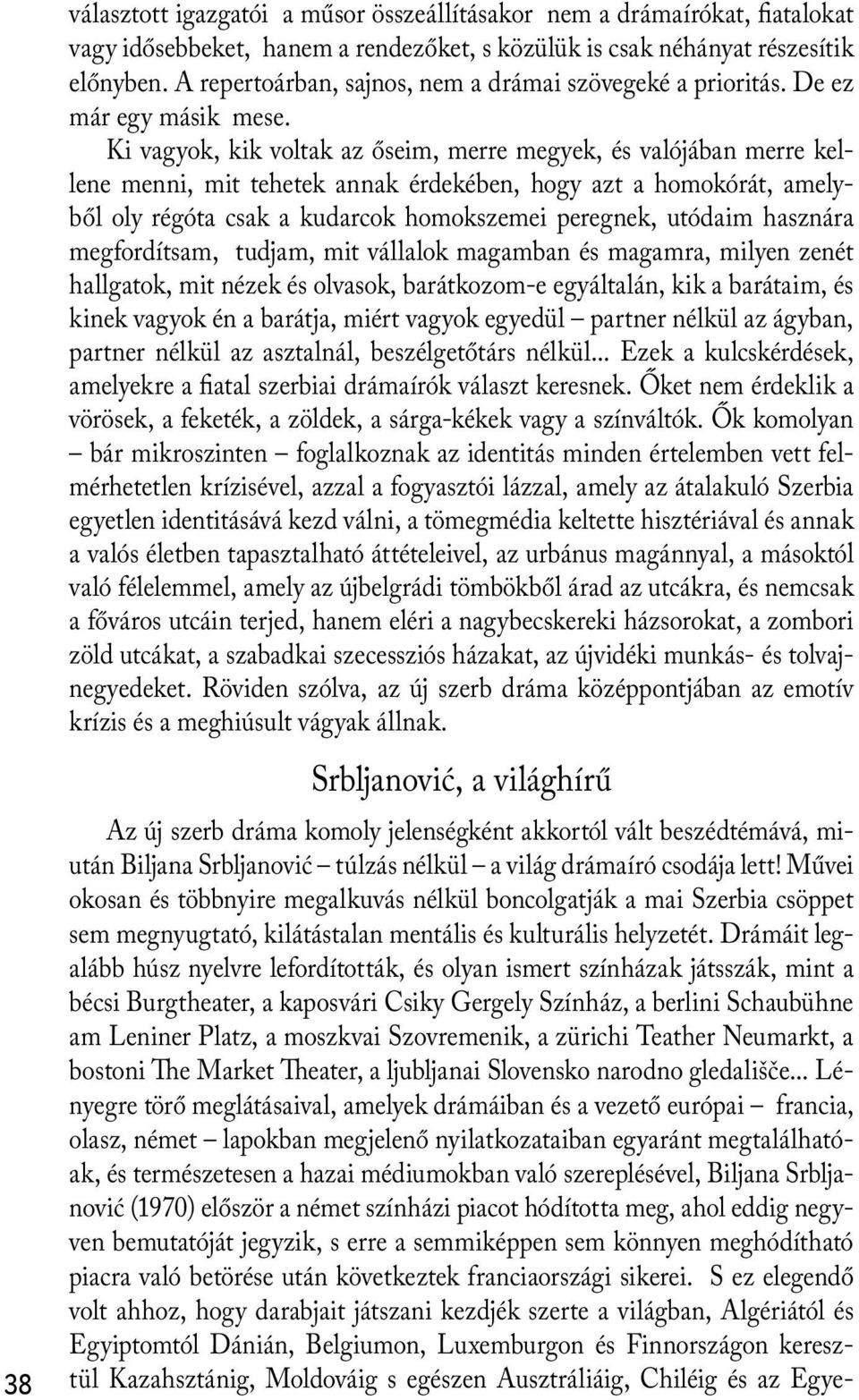Ki vagyok, kik voltak az őseim, merre megyek, és valójában merre kellene menni, mit tehetek annak érdekében, hogy azt a homokórát, amelyből oly régóta csak a kudarcok homokszemei peregnek, utódaim
