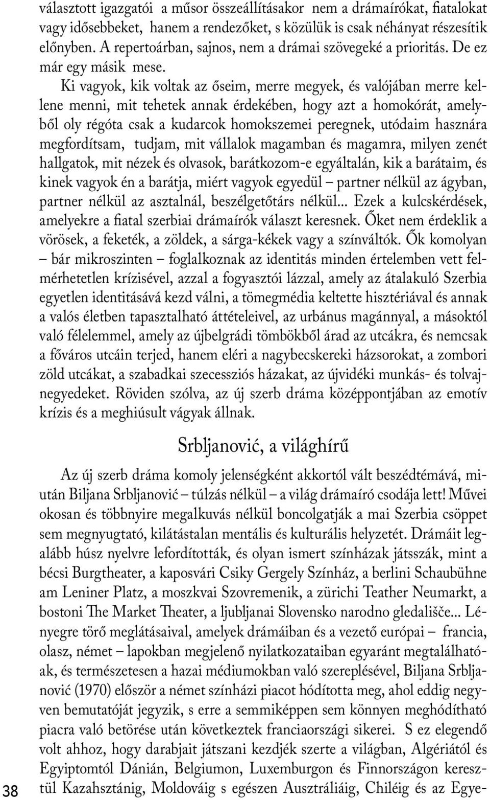 Ki vagyok, kik voltak az őseim, merre megyek, és valójában merre kellene menni, mit tehetek annak érdekében, hogy azt a homokórát, amelyből oly régóta csak a kudarcok homokszemei peregnek, utódaim