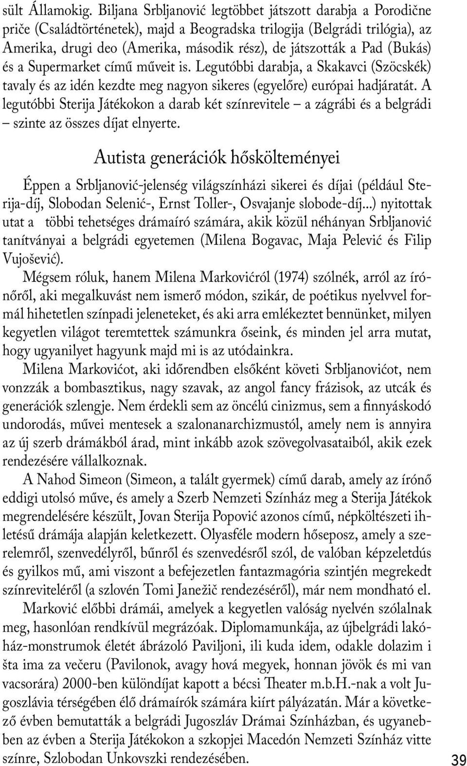 Pad (Bukás) és a Supermarket című műveit is. Legutóbbi darabja, a Skakavci (Szöcskék) tavaly és az idén kezdte meg nagyon sikeres (egyelőre) európai hadjáratát.