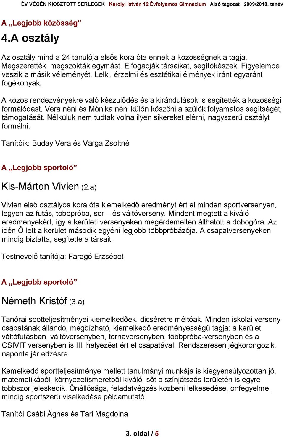 Vera néni és Mónika néni külön köszöni a szülők folyamatos segítségét, támogatását. Nélkülük nem tudtak volna ilyen sikereket elérni, nagyszerű osztályt formálni.