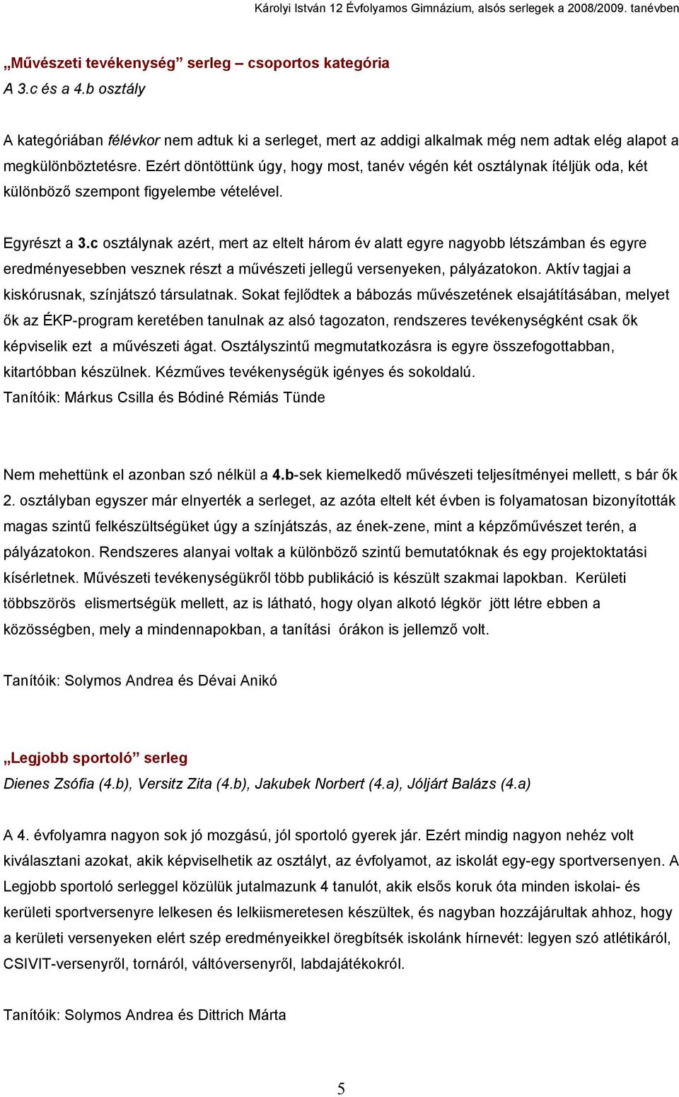 c osztálynak azért, mert az eltelt három év alatt egyre nagyobb létszámban és egyre eredményesebben vesznek részt a művészeti jellegű versenyeken, pályázatokon.