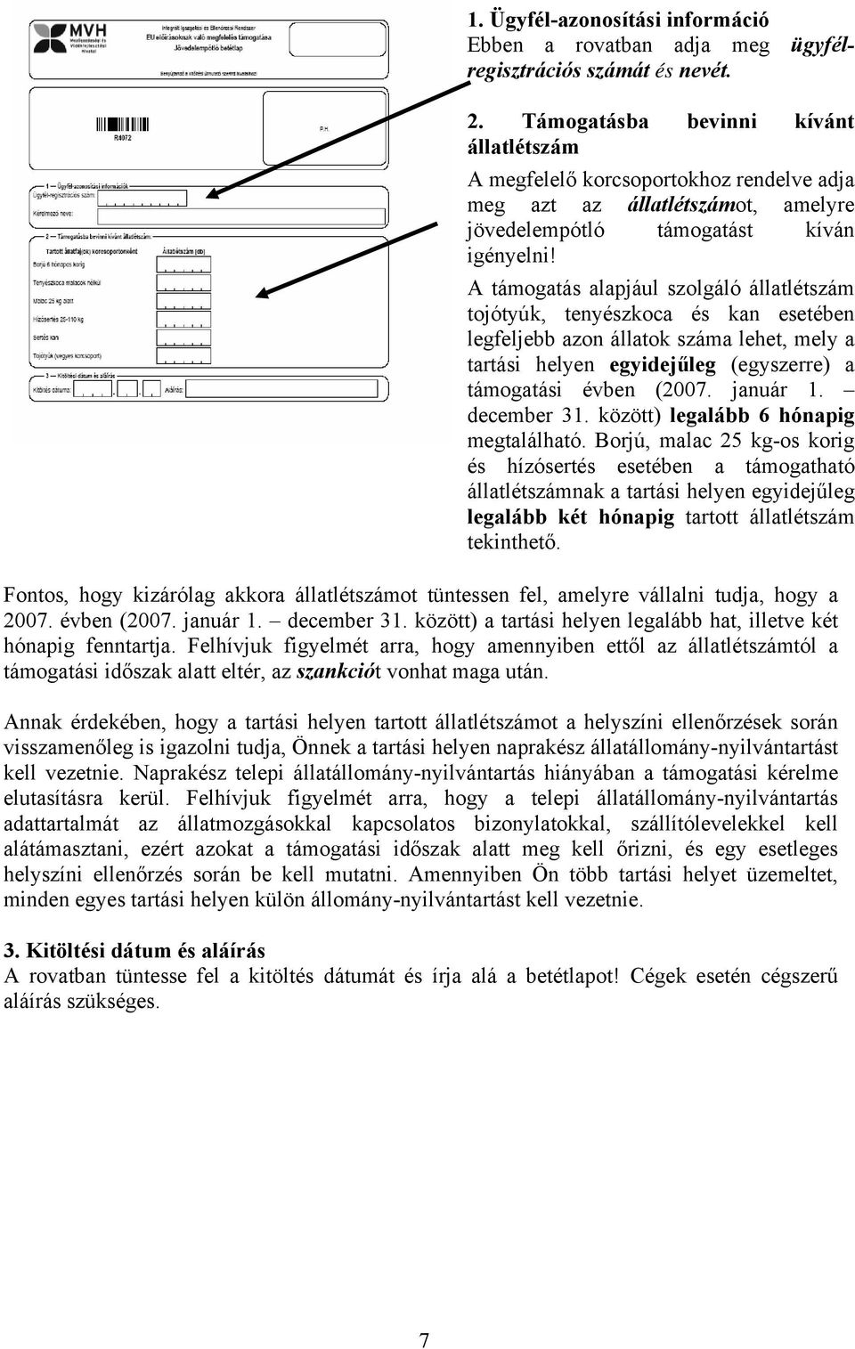 A támogatás alapjául szolgáló állatlétszám tojótyúk, tenyészkoca és kan esetében legfeljebb azon állatok száma lehet, mely a tartási helyen egyidejűleg (egyszerre) a támogatási évben (2007. január 1.