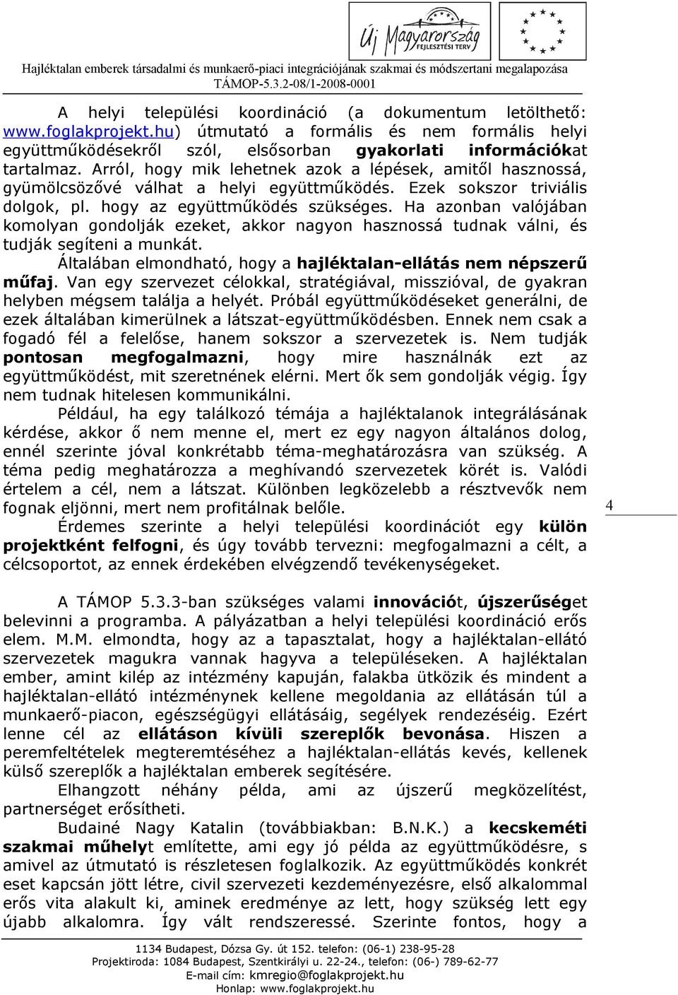 Ha azonban valójában komolyan gondolják ezeket, akkor nagyon hasznossá tudnak válni, és tudják segíteni a munkát. Általában elmondható, hogy a hajléktalan-ellátás nem népszerű műfaj.