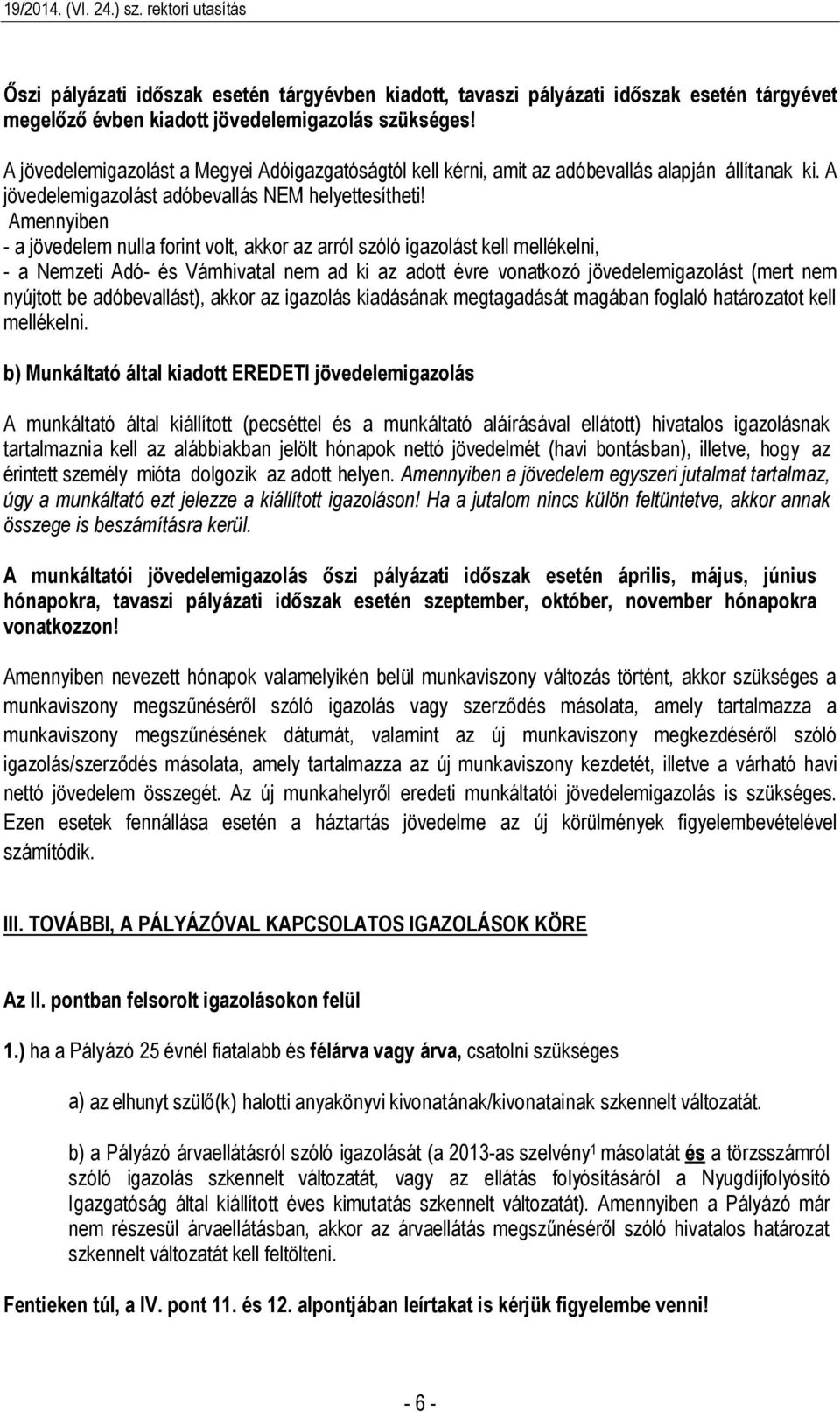 Amennyiben - a jövedelem nulla forint volt, akkor az arról szóló igazolást kell mellékelni, - a Nemzeti Adó- és Vámhivatal nem ad ki az adott évre vonatkozó jövedelemigazolást (mert nem nyújtott be