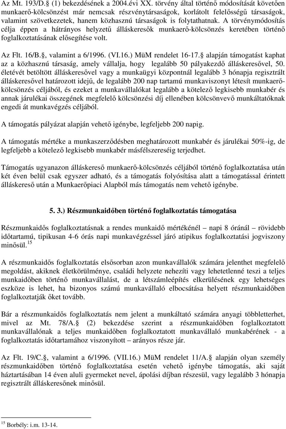 A törvénymódosítás célja éppen a hátrányos helyzető álláskeresık munkaerı-kölcsönzés keretében történı foglalkoztatásának elısegítése volt. Az Flt. 16/B., valamint a 6/1996. (VI.16.) MüM rendelet 16-17.