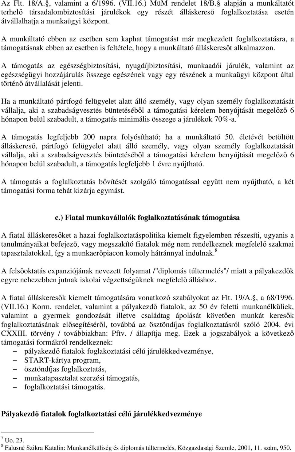 A munkáltató ebben az esetben sem kaphat támogatást már megkezdett foglalkoztatásra, a támogatásnak ebben az esetben is feltétele, hogy a munkáltató álláskeresıt alkalmazzon.