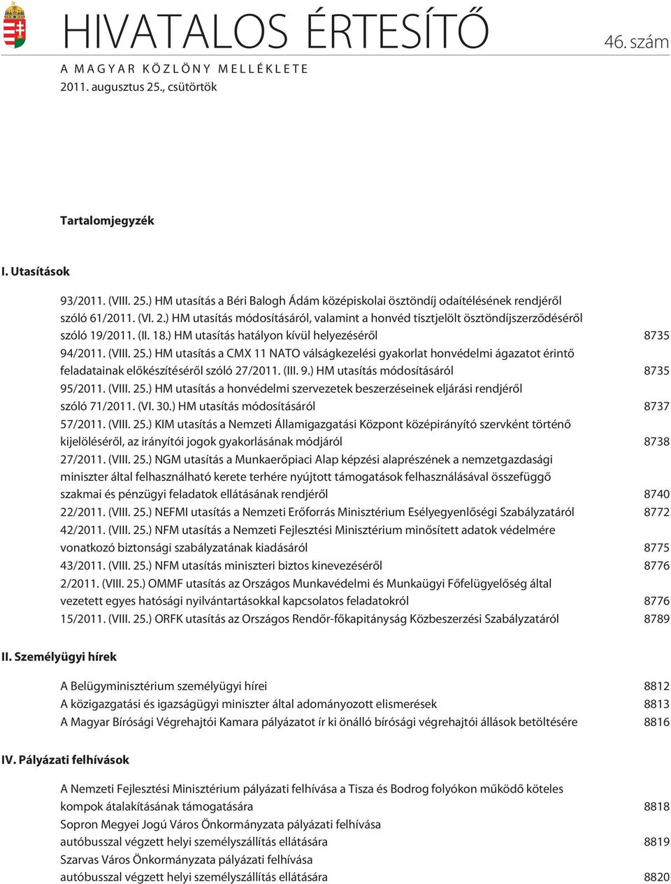 ) HM utasítás a CMX 11 NATO válságkezelési gyakorlat honvédelmi ágazatot érintõ feladatainak elõkészítésérõl szóló 27/2011. (III. 9.) HM utasítás módosításáról 8735 95/2011. (VIII. 25.