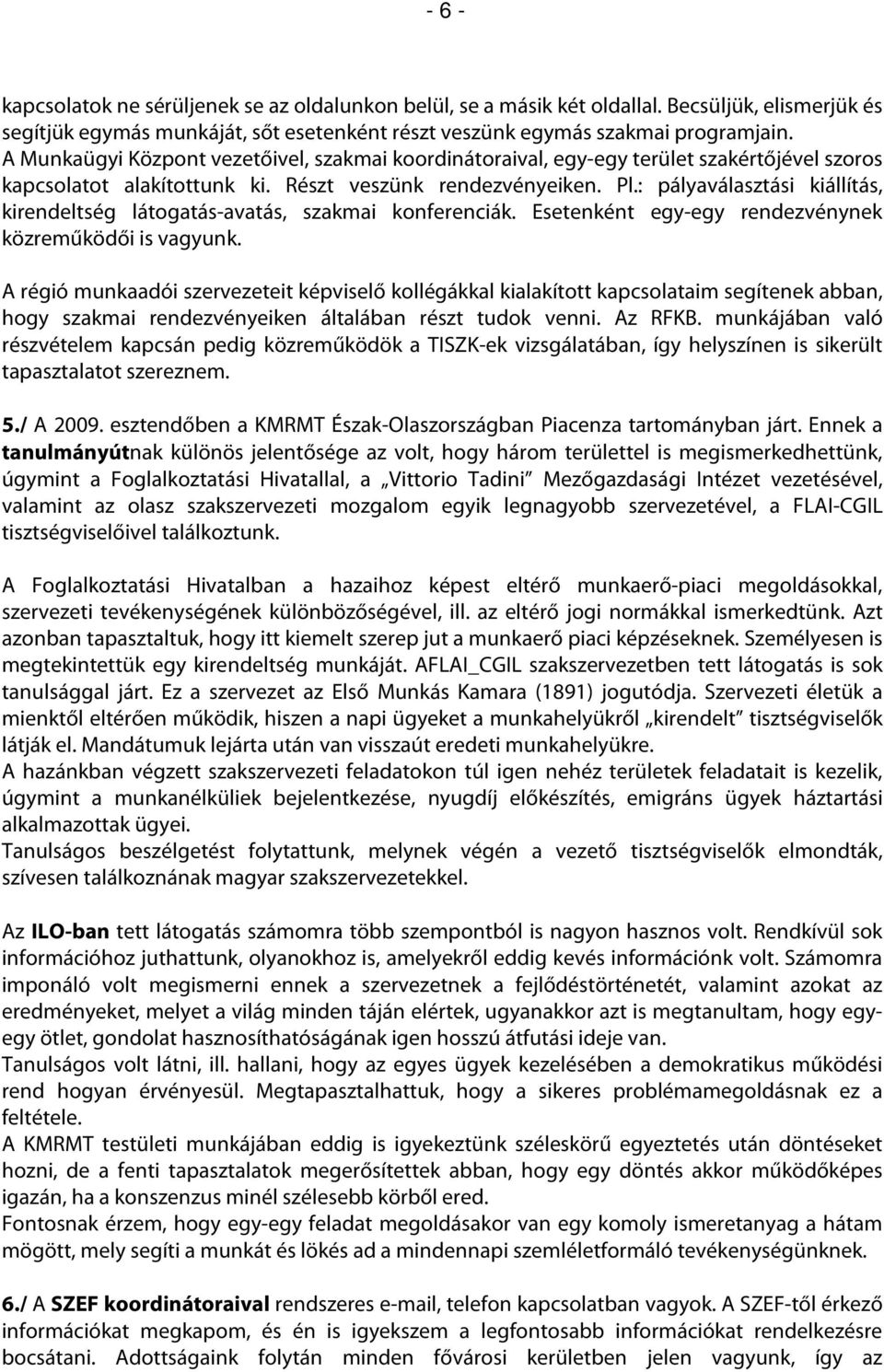: pályaválasztási kiállítás, kirendeltség látogatás-avatás, szakmai konferenciák. Esetenként egy-egy rendezvénynek közreműködői is vagyunk.