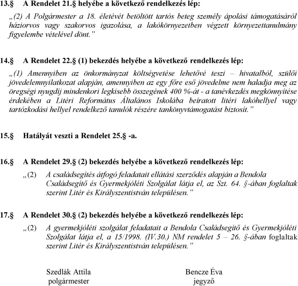 (1) bekezdés helyébe a következő rendelkezés lép: (1) Amennyiben az önkormányzat költségvetése lehetővé teszi hivatalból, szülői jövedelemnyilatkozat alapján, amennyiben az egy főre eső jövedelme nem