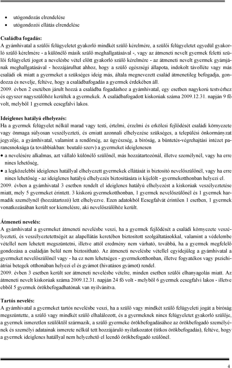 meghallgatásával - hozzájárulhat ahhoz, hogy a szülő egészségi állapota, indokolt távolléte vagy más családi ok miatt a gyermeket a szükséges ideig más, általa megnevezett család átmenetileg