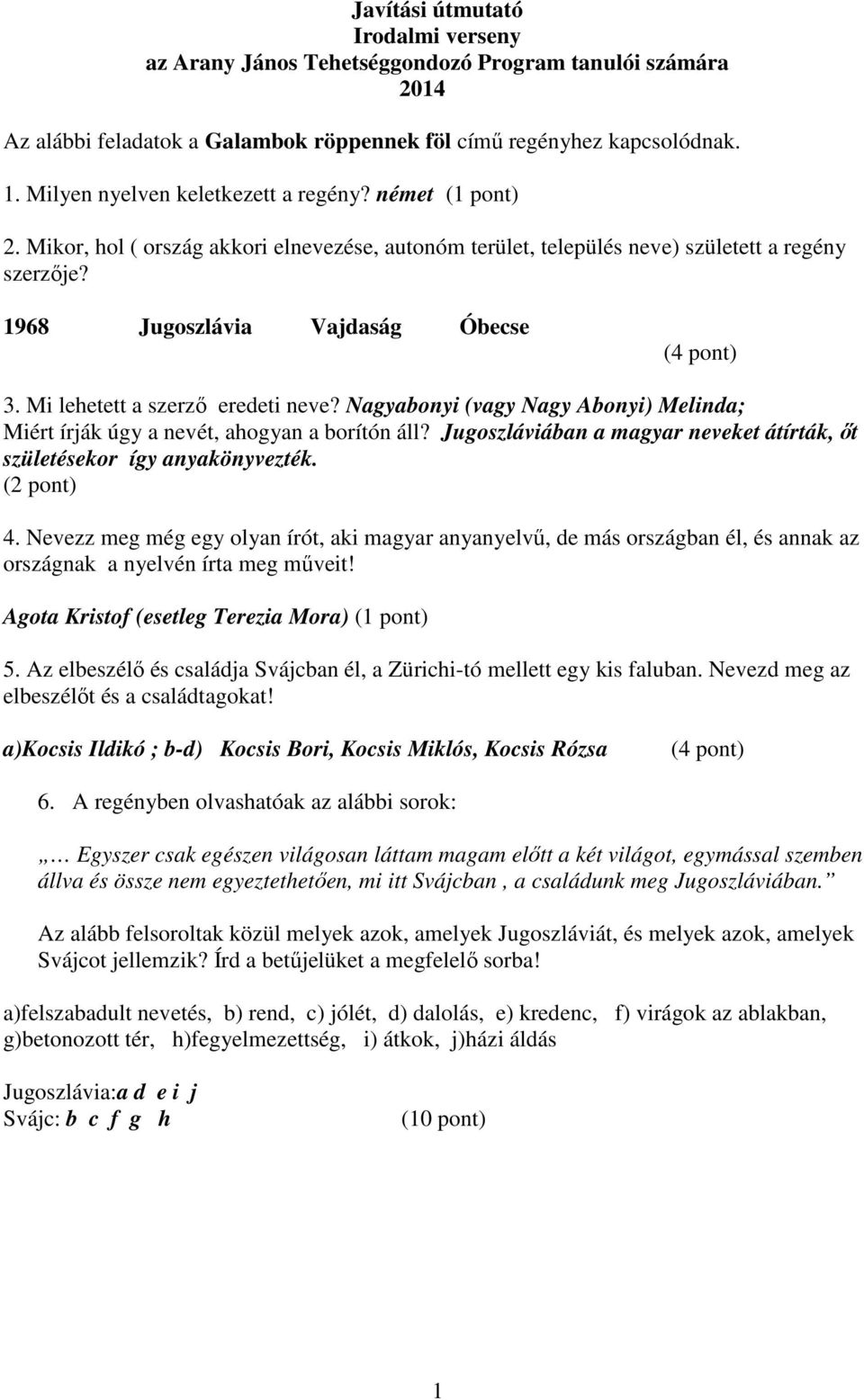 Mi lehetett a szerző eredeti neve? Nagyabonyi (vagy Nagy Abonyi) Melinda; Miért írják úgy a nevét, ahogyan a borítón áll? Jugoszláviában a magyar neveket átírták, őt születésekor így anyakönyvezték.