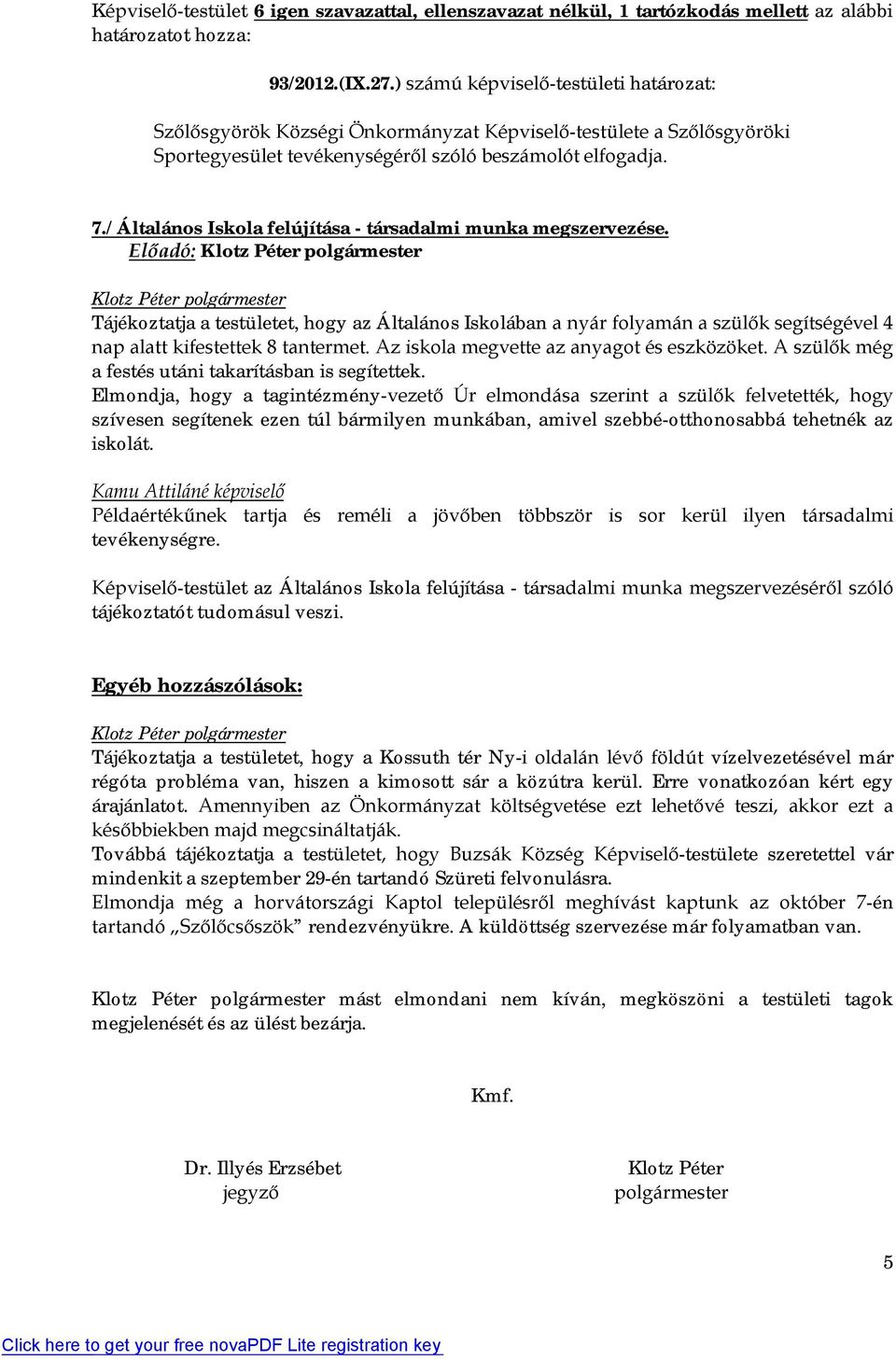 / Általános Iskola felújítása - társadalmi munka megszervezése. Tájékoztatja a testületet, hogy az Általános Iskolában a nyár folyamán a szülők segítségével 4 nap alatt kifestettek 8 tantermet.