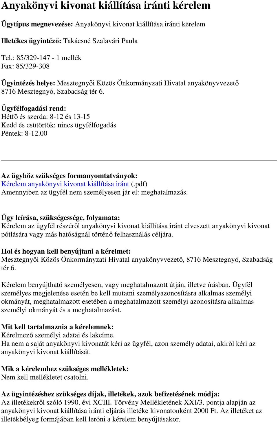 Ügyfélfogadási rend: Hétfő és szerda: 8-12 és 13-15 Kedd és csütörtök: nincs ügyfélfogadás Péntek: 8-12.00 Az ügyhöz szükséges formanyomtatványok: Kérelem anyakönyvi kivonat kiállítása iránt (.