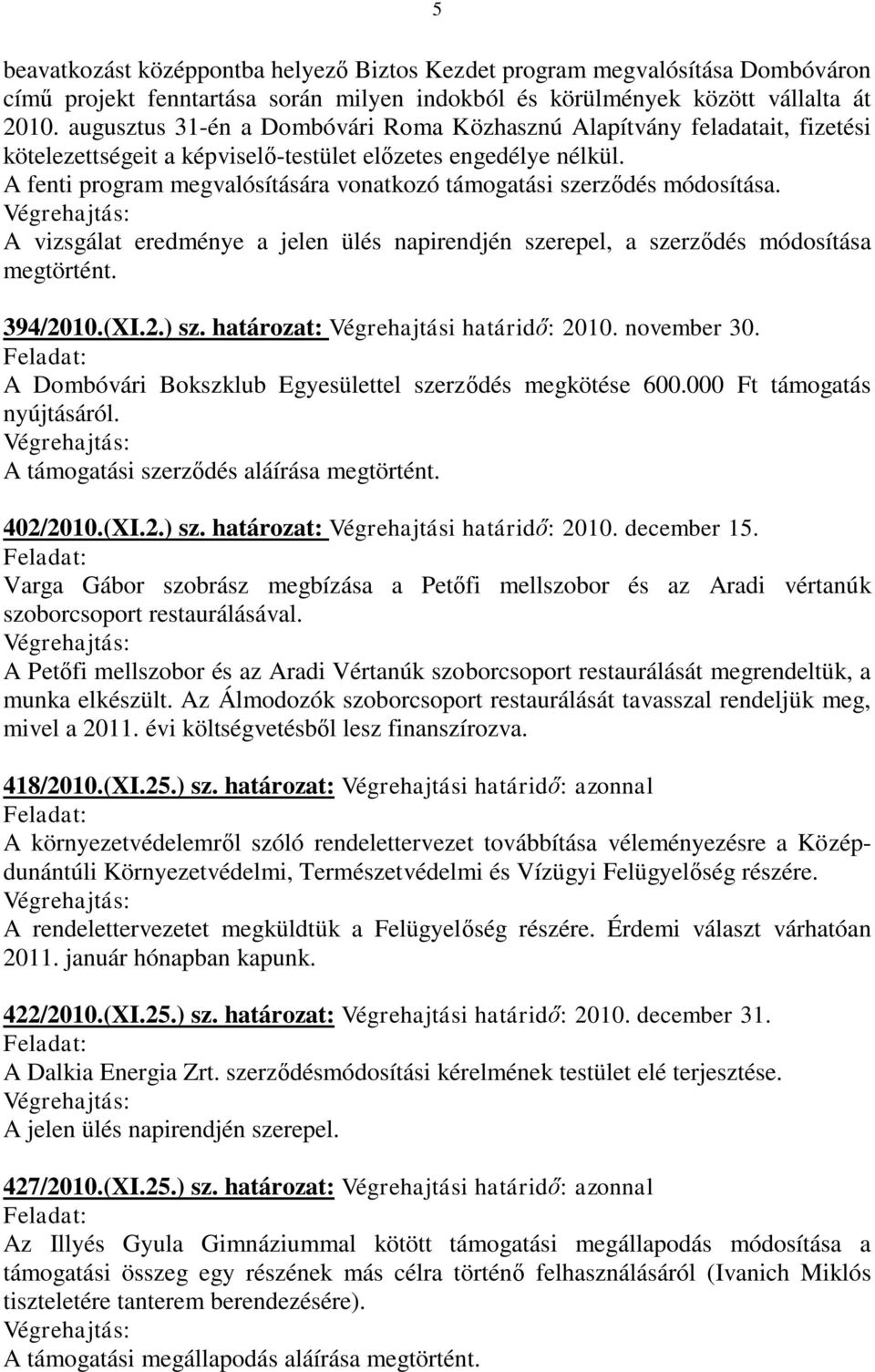 A fenti program megvalósítására vonatkozó támogatási szerződés módosítása. A vizsgálat eredménye a jelen ülés napirendjén szerepel, a szerződés módosítása megtörtént. 394/2010.(XI.2.) sz.