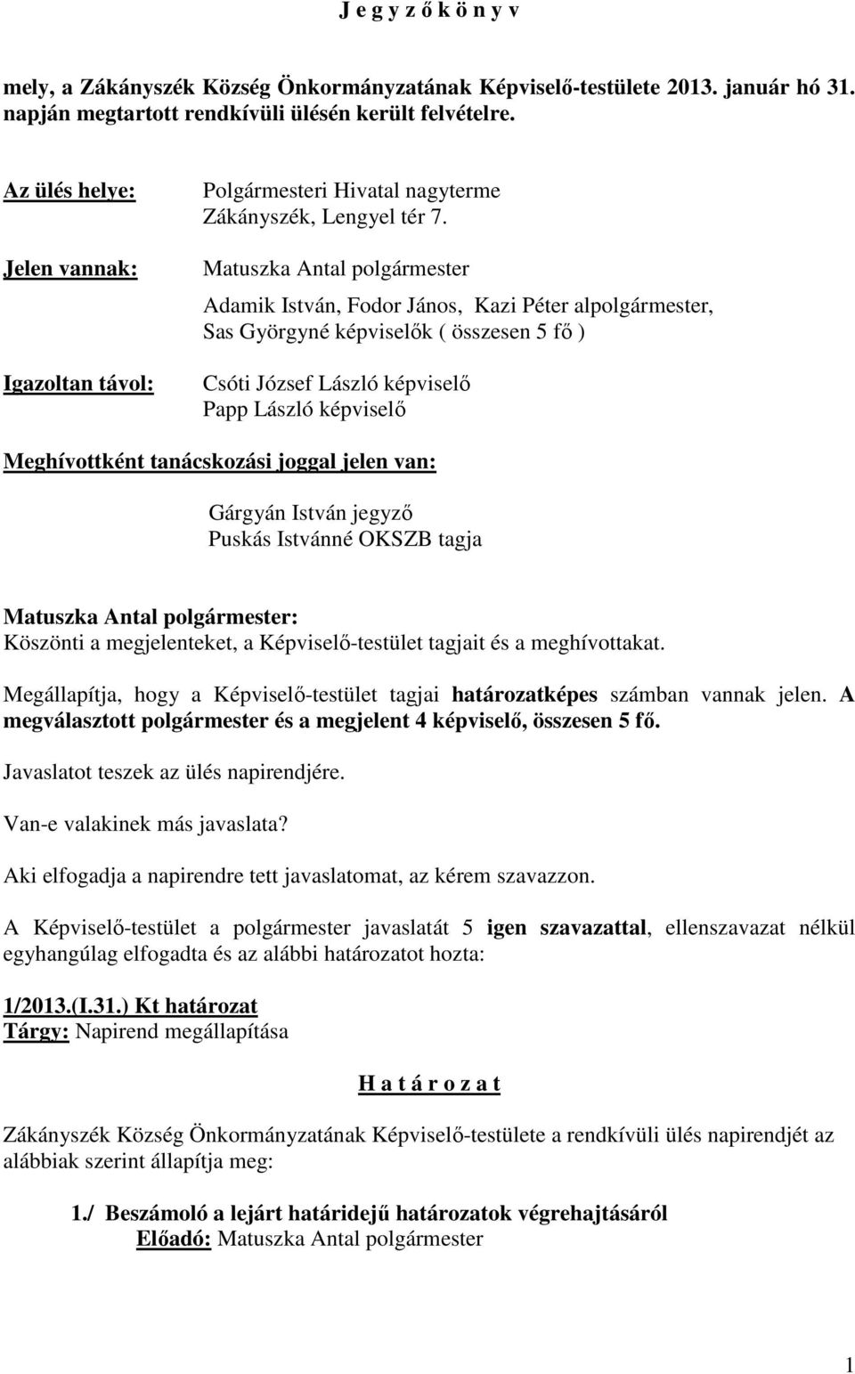 Matuszka Antal polgármester Adamik István, Fodor János, Kazi Péter alpolgármester, Sas Györgyné képviselők ( összesen 5 fő ) Csóti József László képviselő Papp László képviselő Meghívottként