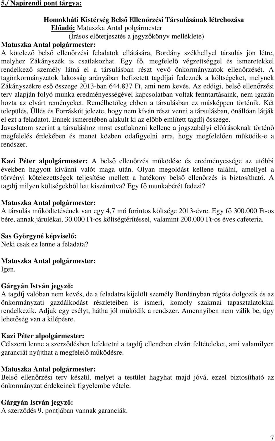 A tagönkormányzatok lakosság arányában befizetett tagdíjai fedeznék a költségeket, melynek Zákányszékre eső összege 2013-ban 644.837 Ft, ami nem kevés.