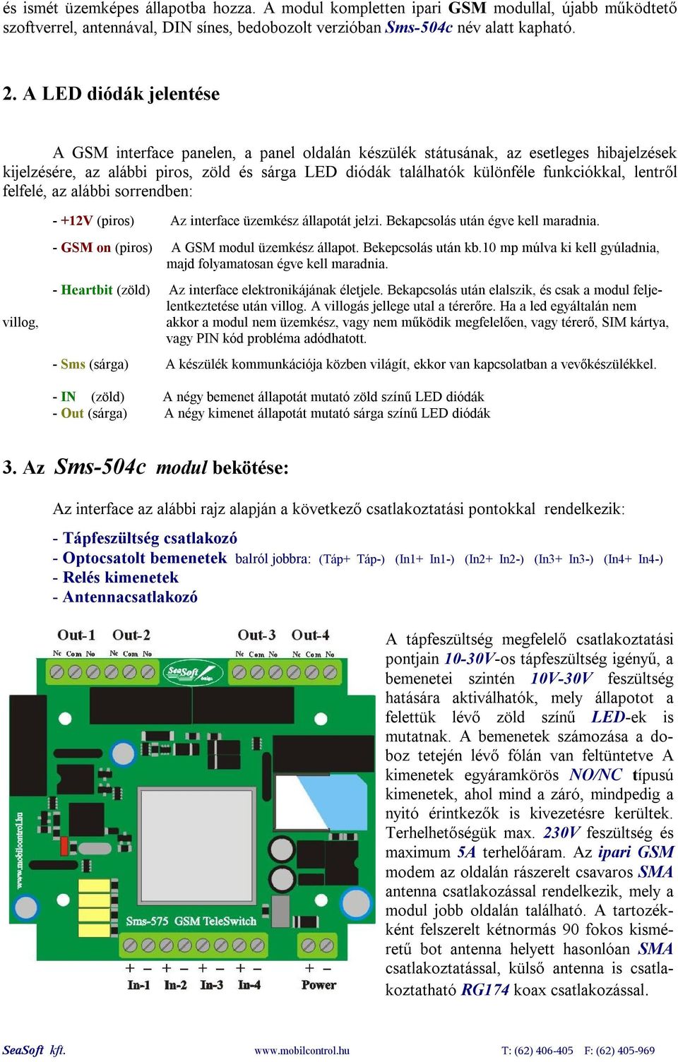 lentről felfelé, az alábbi sorrendben: - +12V (piros) Az interface üzemkész állapotát jelzi. Bekapcsolás után égve kell maradnia. - GSM on (piros) A GSM modul üzemkész állapot. Bekepcsolás után kb.