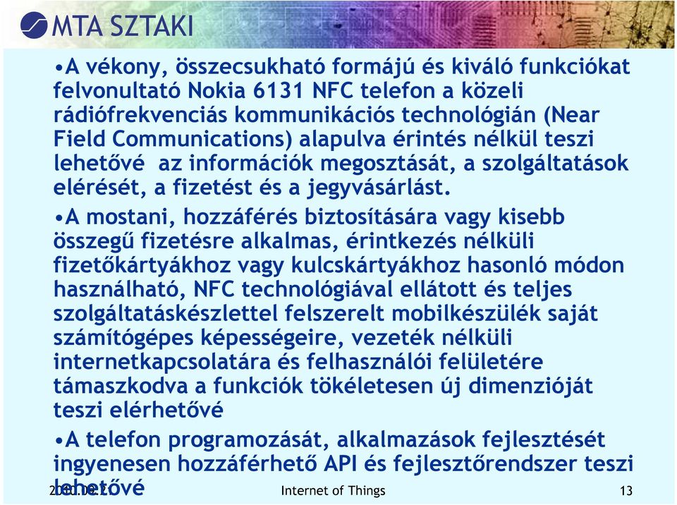 A mostani, hozzáférés biztosítására vagy kisebb összegű fizetésre alkalmas, érintkezés nélküli fizetőkártyákhoz vagy kulcskártyákhoz hasonló módon használható, NFC technológiával ellátott és teljes