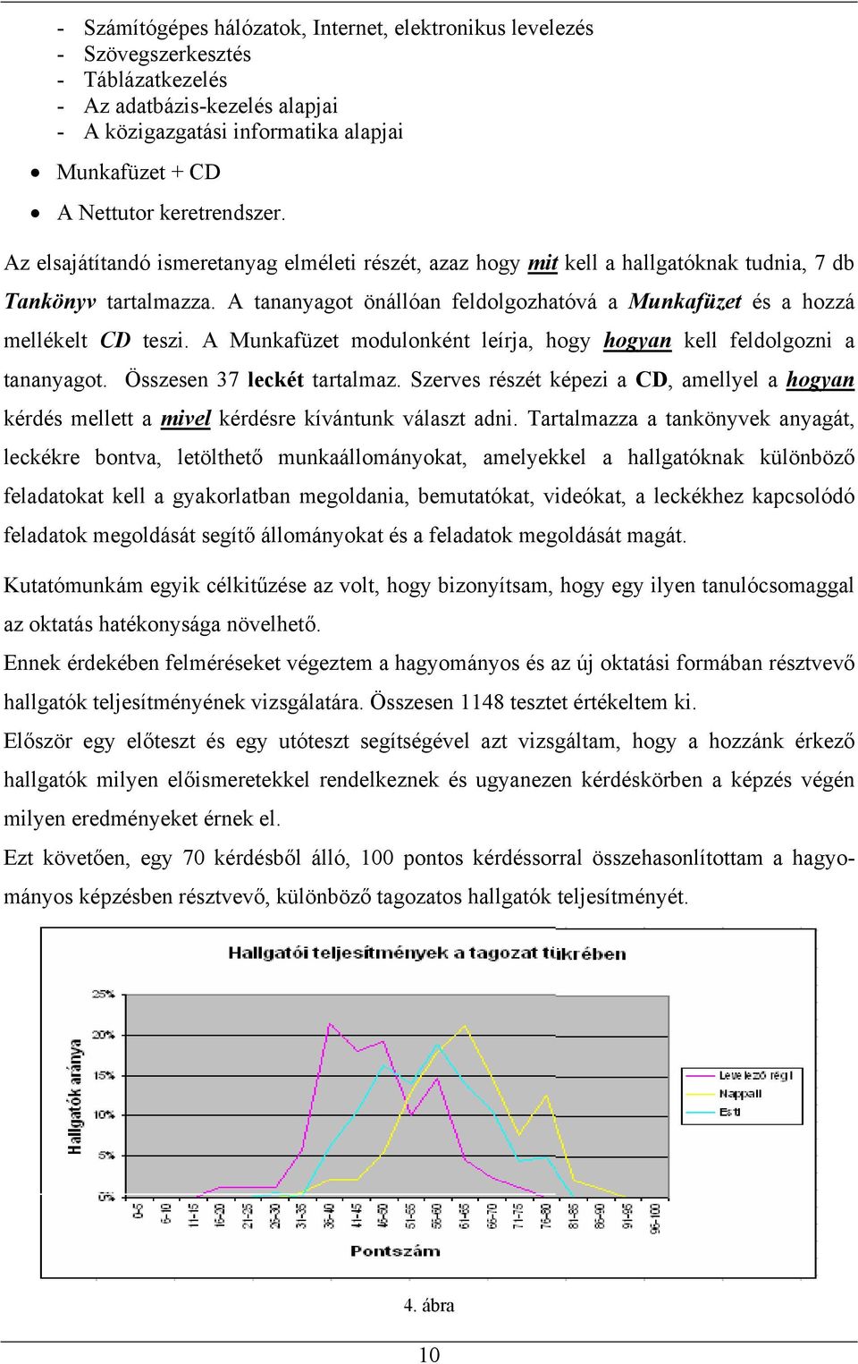 A tananyagot önállóan feldolgozhatóvá a Munkafüzet és a hozzá mellékelt CD teszi. A Munkafüzet modulonként leírja, hogy hogyan kell feldolgozni a tananyagot. Összesen 37 leckét tartalmaz.