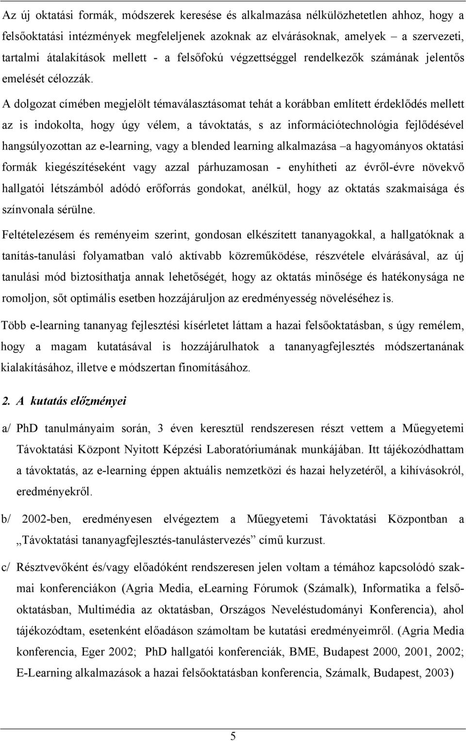 A dolgozat címében megjelölt témaválasztásomat tehát a korábban említett érdeklődés mellett az is indokolta, hogy úgy vélem, a távoktatás, s az információtechnológia fejlődésével hangsúlyozottan az