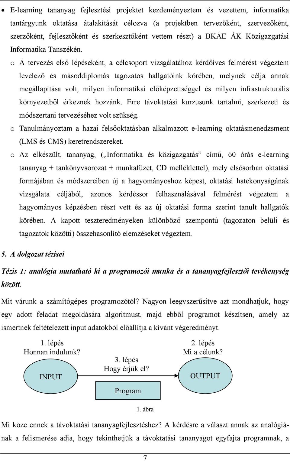 o A tervezés első lépéseként, a célcsoport vizsgálatához kérdőíves felmérést végeztem levelező és másoddiplomás tagozatos hallgatóink körében, melynek célja annak megállapítása volt, milyen