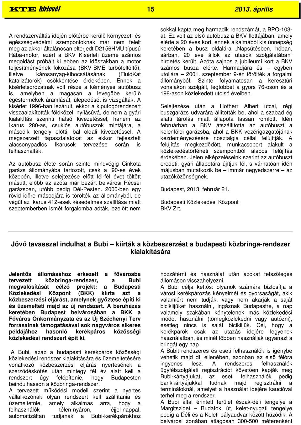 számos megoldást próbált ki ebben az időszakban a motor teljesítményének fokozása (BKV-BME turbófeltöltő), illetve károsanyag-kibocsátásának (FluidKat katalizátorok) csökkentése érdekében.