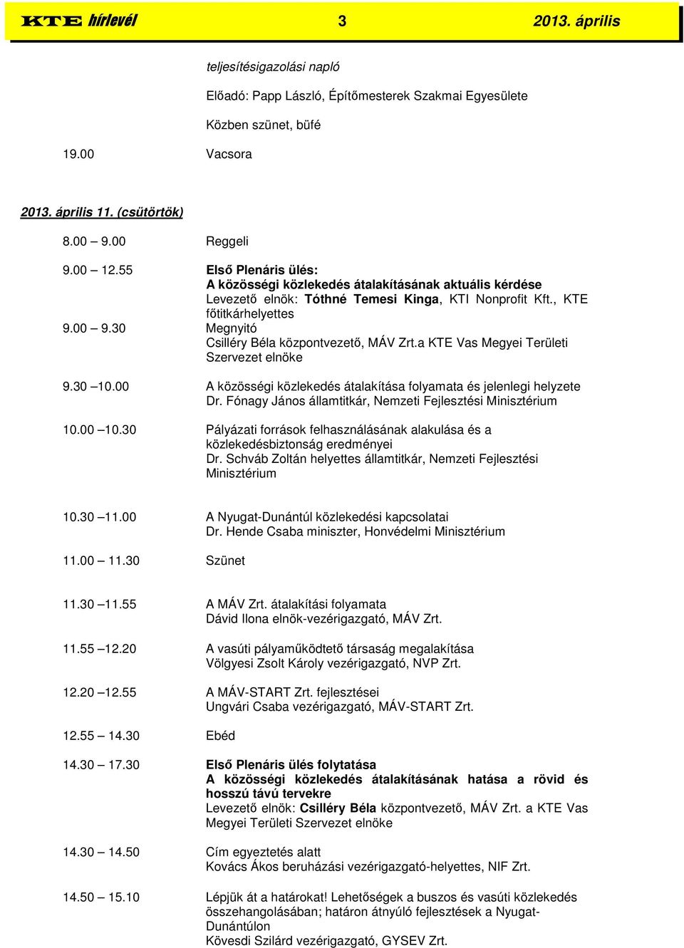 30 Megnyitó Csilléry Béla központvezető, MÁV Zrt.a KTE Vas Megyei Területi Szervezet elnöke 9.30 10.00 A közösségi közlekedés átalakítása folyamata és jelenlegi helyzete Dr.
