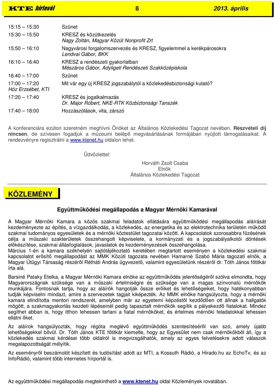 16:10 16:40 KRESZ a rendészeti gyakorlatban Mészáros Gábor, Adyligeti Rendészeti Szakközépiskola 16:40 17:00 Szünet 17:00 17:20 Mit vár egy új KRESZ jogszabálytól a közlekedésbiztonsági kutató?