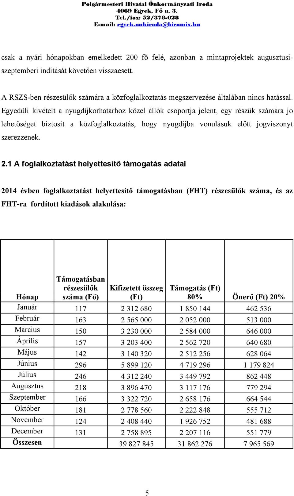 Egyedüli kivételt a nyugdíjkorhatárhoz közel állók csoportja jelent, egy részük számára jó lehetőséget biztosít a közfoglalkoztatás, hogy nyugdíjba vonulásuk előtt jogviszonyt szerezzenek. 2.