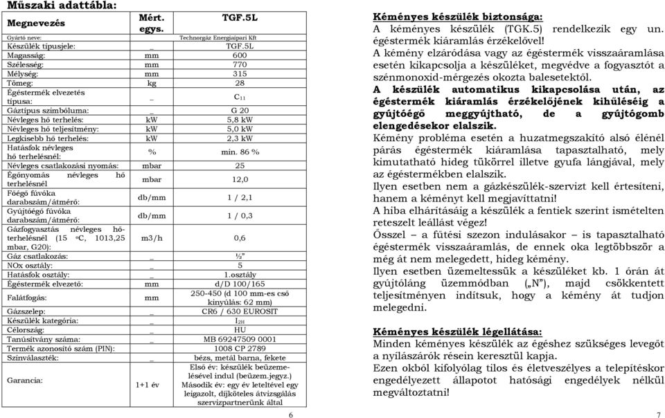 Legkisebb hő terhelés: kw 2,3 kw Hatásfok névleges hő terhelésnél: % min.