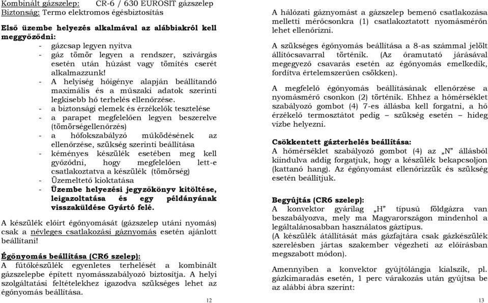 - a biztonsági elemek és érzékelők tesztelése - a parapet megfelelően legyen beszerelve (tömörségellenőrzés) - a hőfokszabályzó működésének az ellenőrzése, szükség szerinti beállítása - kéményes