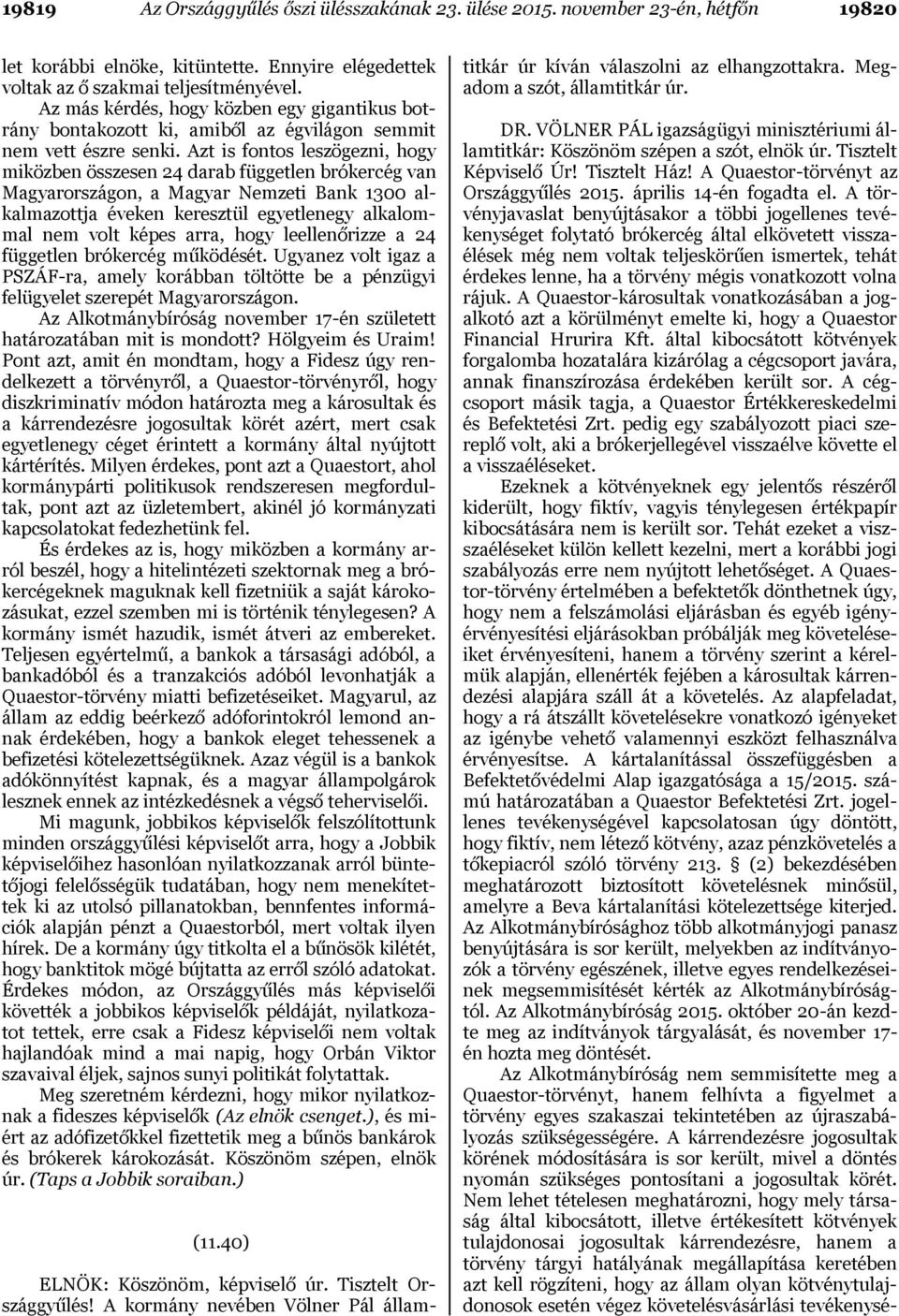 Azt is fontos leszögezni, hogy miközben összesen 24 darab független brókercég van Magyarországon, a Magyar Nemzeti Bank 1300 alkalmazottja éveken keresztül egyetlenegy alkalommal nem volt képes arra,