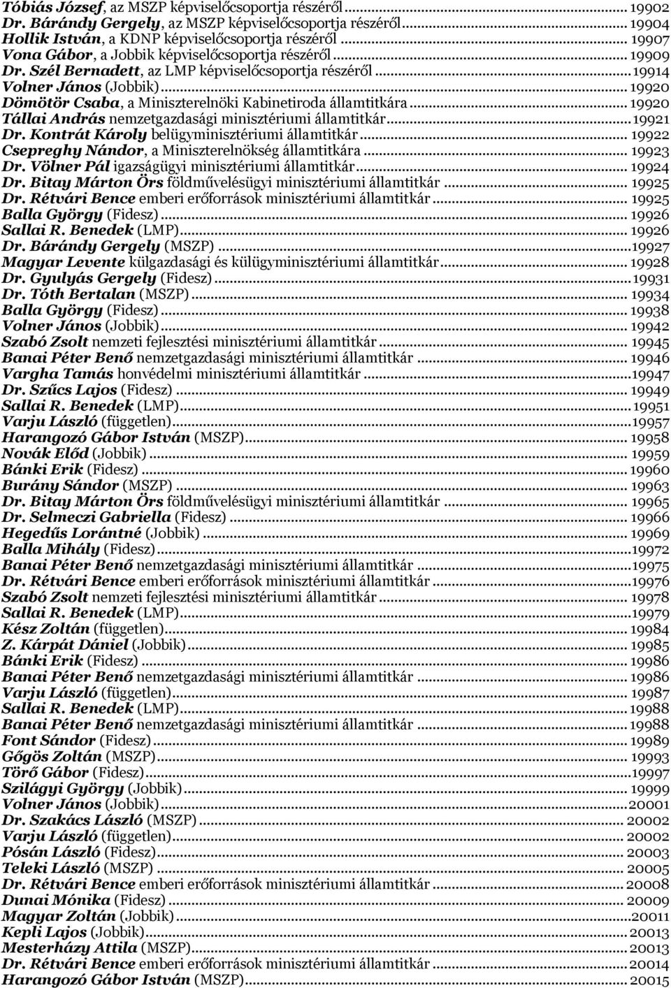 .. 19920 Dömötör Csaba, a Miniszterelnöki Kabinetiroda államtitkára... 19920 Tállai András nemzetgazdasági minisztériumi államtitkár... 19921 Dr. Kontrát Károly belügyminisztériumi államtitkár.