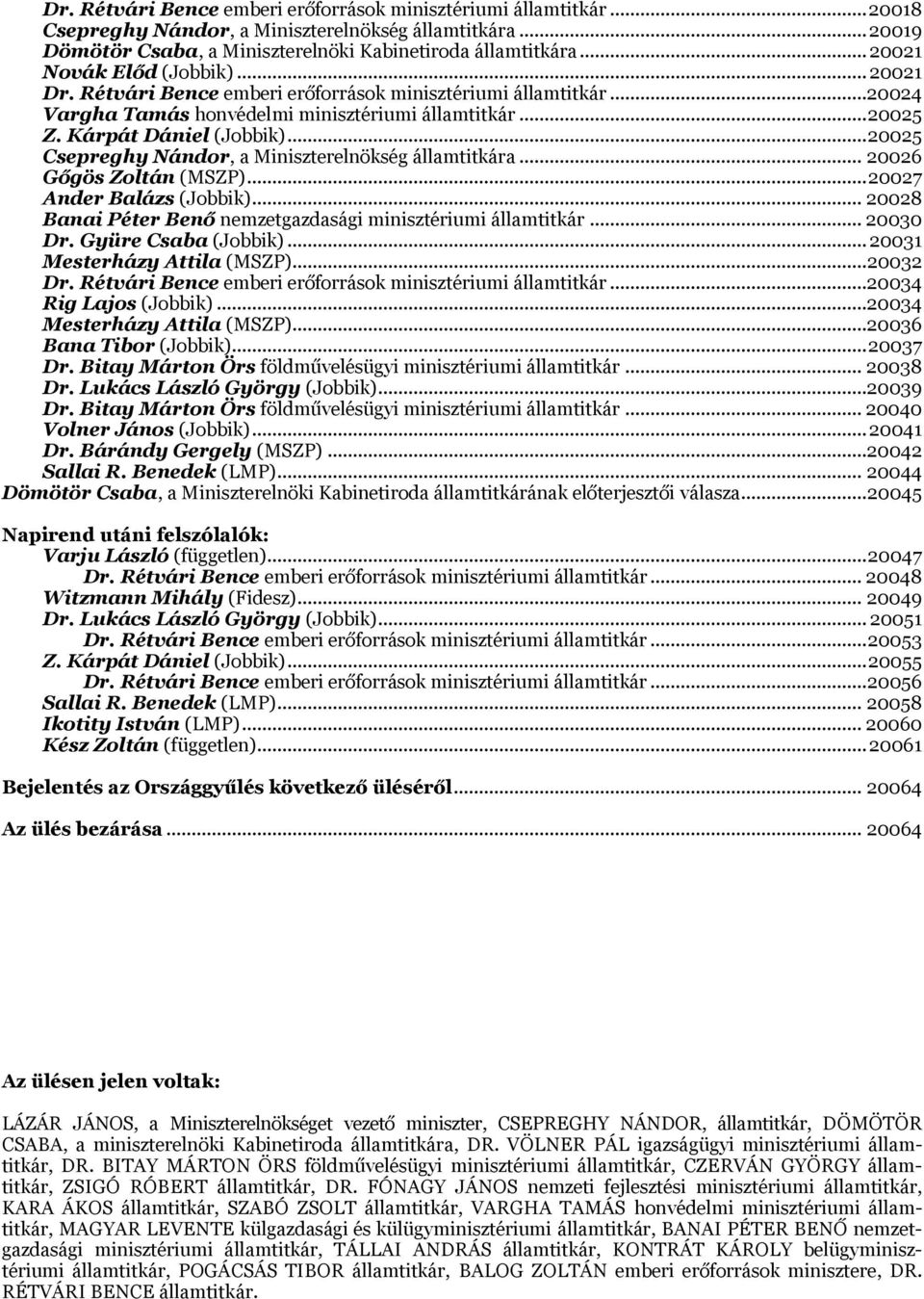 .. 20025 Csepreghy Nándor, a Miniszterelnökség államtitkára... 20026 Gőgös Zoltán (MSZP)... 20027 Ander Balázs (Jobbik)... 20028 Banai Péter Benő nemzetgazdasági minisztériumi államtitkár... 20030 Dr.