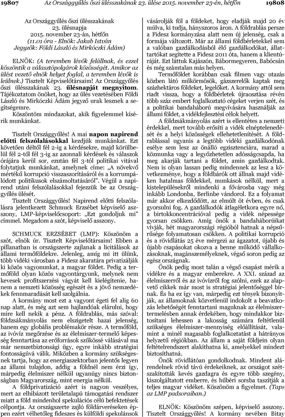 Amikor az ülést vezető elnök helyet foglal, a teremben lévők is leülnek.) Tisztelt Képviselőtársaim! Az Országgyűlés őszi ülésszakának 23. ülésnapját megnyitom.