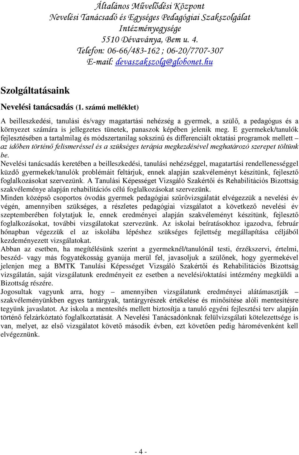 E gyermekek/tanulók fejlesztésében a tartalmilag és módszertanilag sokszínű és differenciált oktatási programok mellett az időben történő felismeréssel és a szükséges terápia megkezdésével