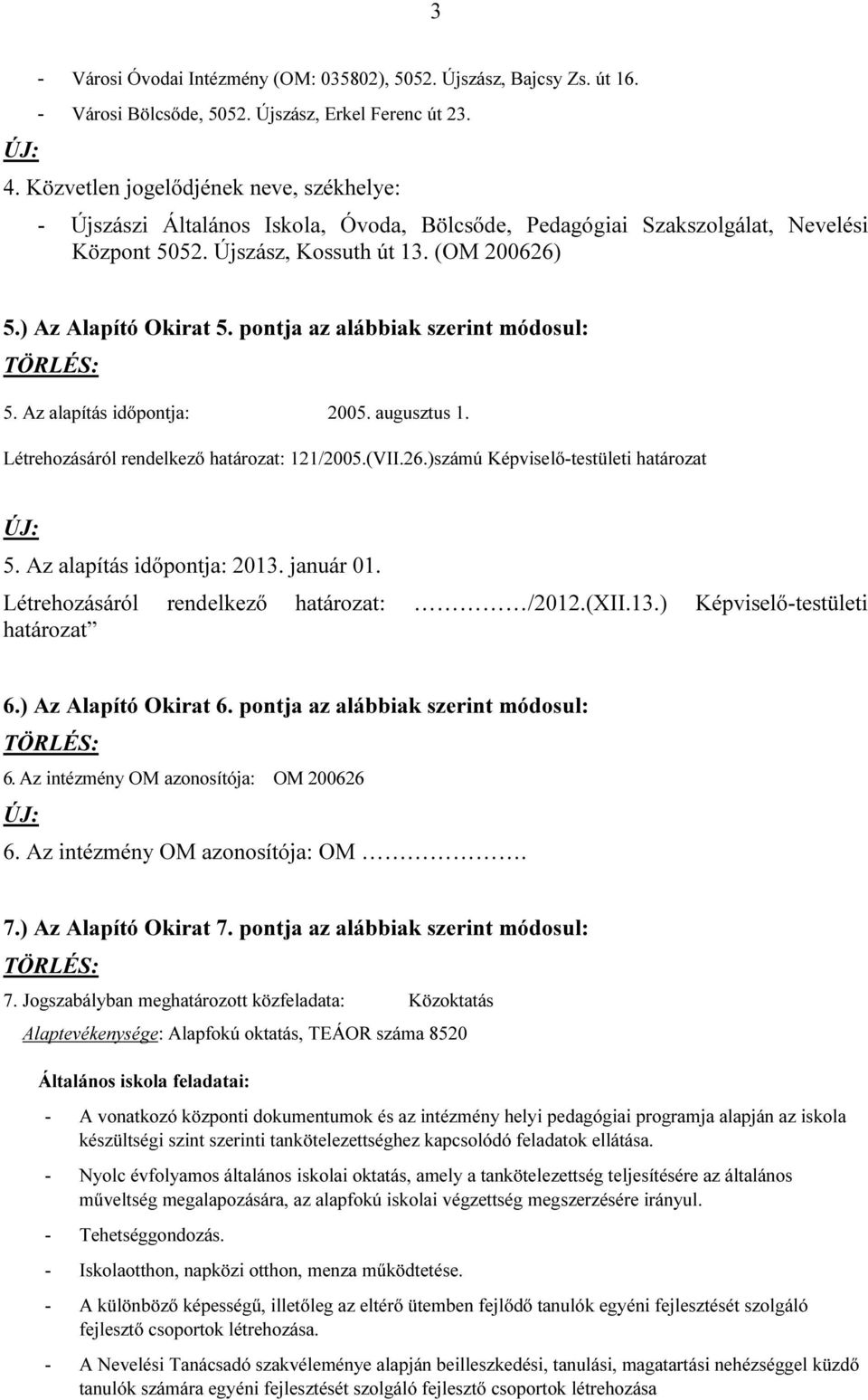 pontja az alábbiak szerint módosul: 5. Az alapítás időpontja: 2005. augusztus 1. Létrehozásáról rendelkező határozat: 121/2005.(VII.26.)számú Képviselő-testületi határozat 5.