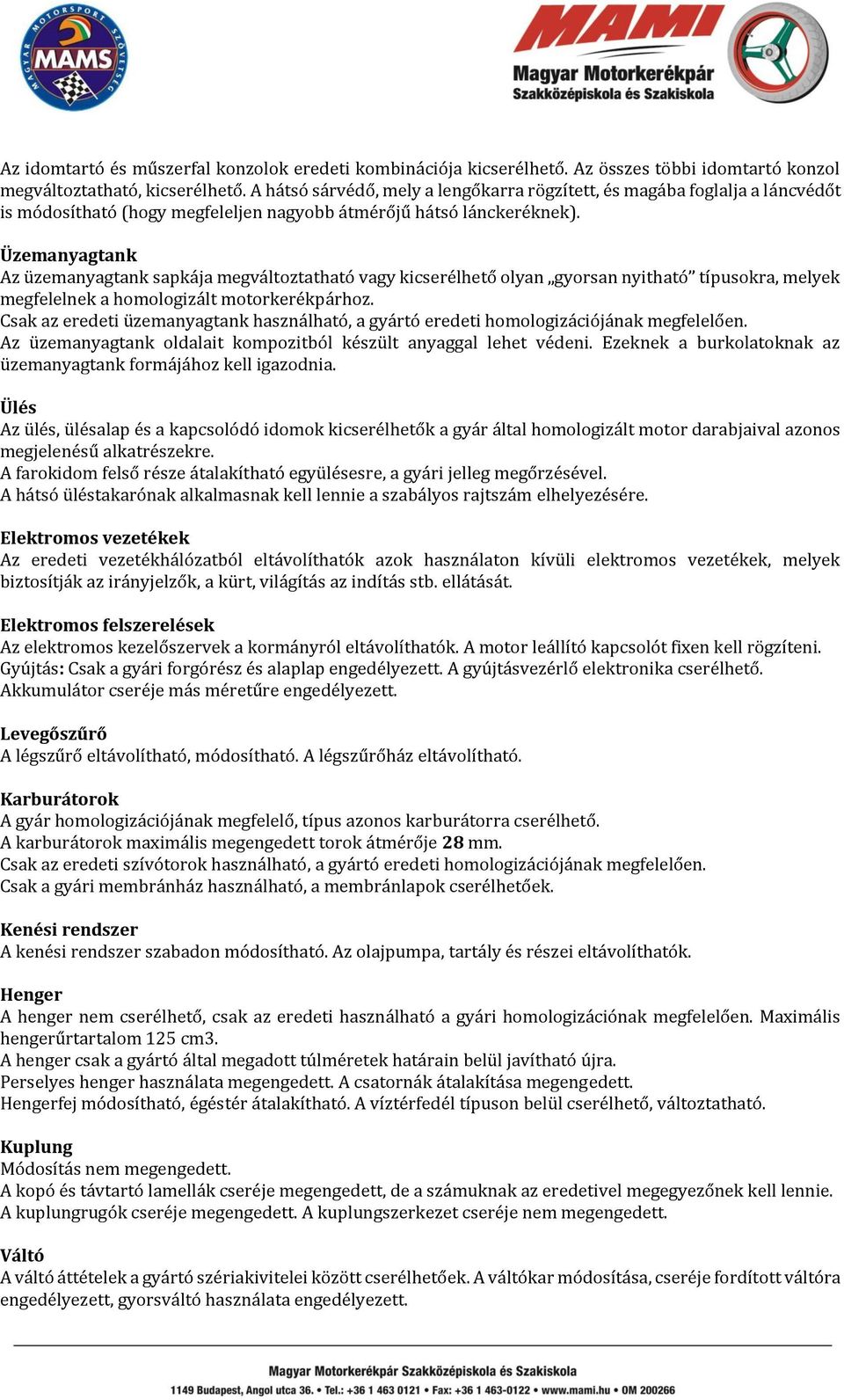 Üzemanyagtank Az üzemanyagtank sapkája megváltoztatható vagy kicserélhető olyan gyorsan nyitható típusokra, melyek megfelelnek a homologizált motorkerékpárhoz.