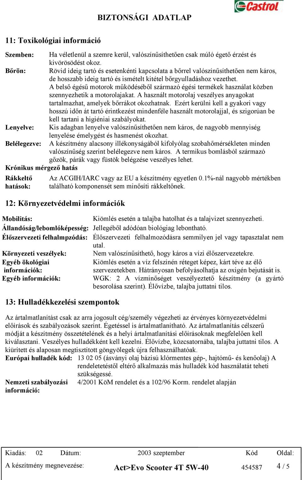 A belső égésű motorok működéséből származó égési termékek használat közben szennyezhetik a motorolajakat. A használt motorolaj veszélyes anyagokat tartalmazhat, amelyek bőrrákot okozhatnak.