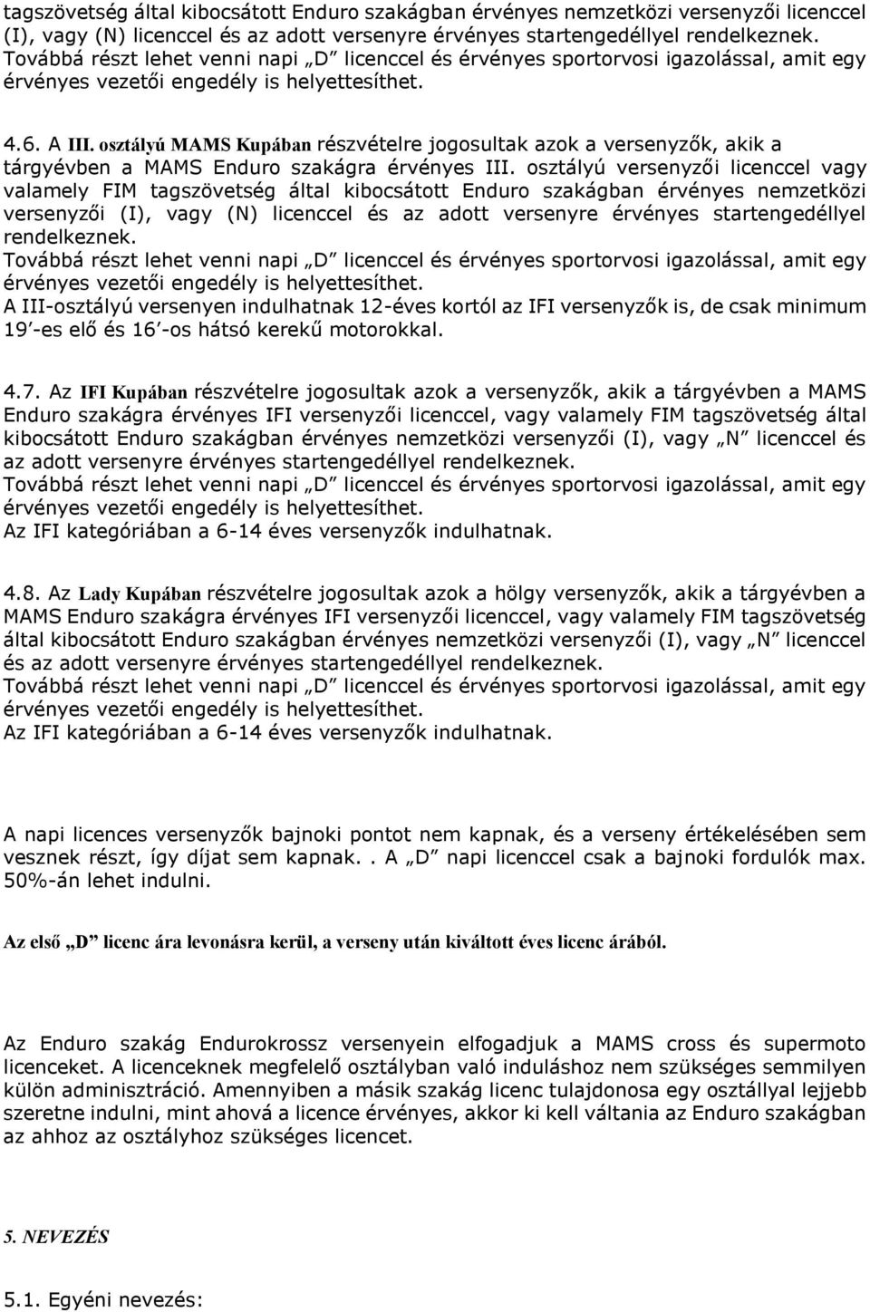 osztályú versenyzői licenccel vagy valamely FIM tagszövetség által kibocsátott Enduro szakágban érvényes nemzetközi versenyzői (I), vagy (N) licenccel és az adott versenyre érvényes startengedéllyel